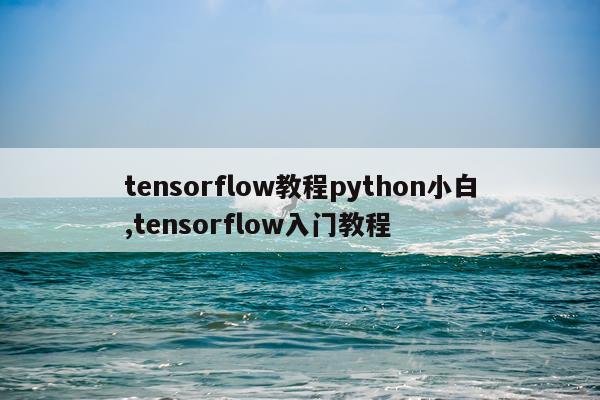 tensorflow教程python小白,tensorflow入门教程