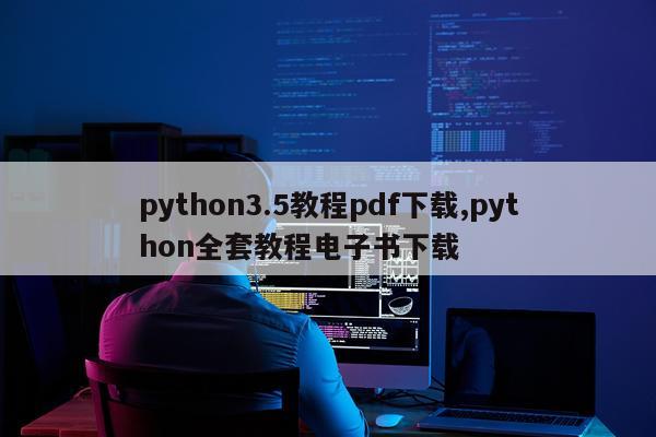 python3.5教程pdf下载,python全套教程电子书下载
