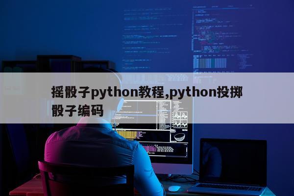 摇骰子python教程,python投掷骰子编码