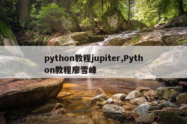 python教程jupiter,Python教程廖雪峰