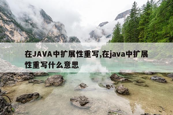 在JAVA中扩展性重写,在java中扩展性重写什么意思