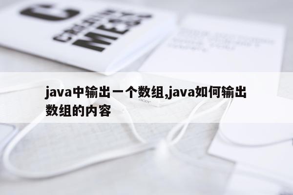 java中输出一个数组,java如何输出数组的内容