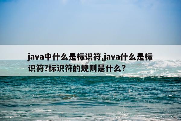 java中什么是标识符,java什么是标识符?标识符的规则是什么?