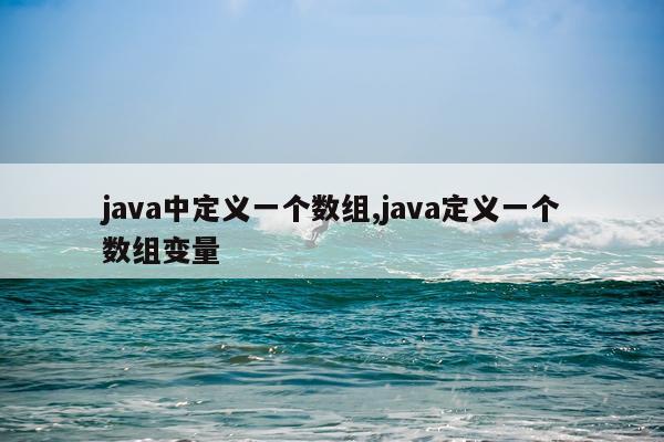 java中定义一个数组,java定义一个数组变量