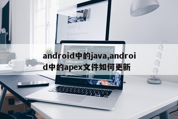 android中的java,android中的apex文件如何更新
