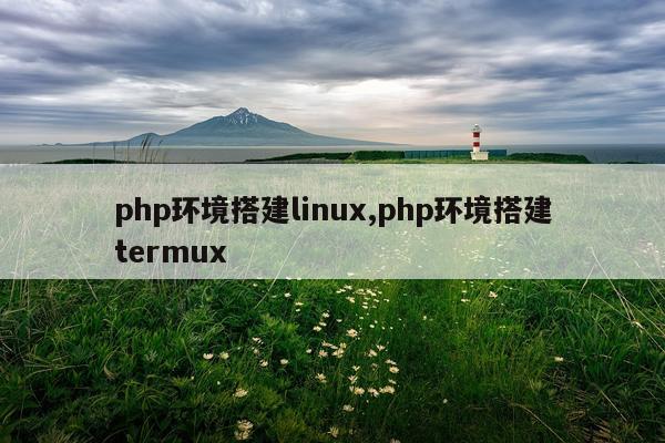 php环境搭建linux,php环境搭建termux