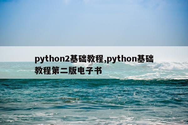 python2基础教程,python基础教程第二版电子书