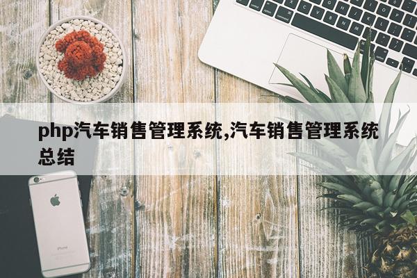 php汽车销售管理系统,汽车销售管理系统总结