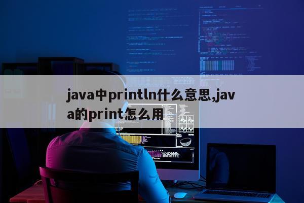 java中println什么意思,java的print怎么用