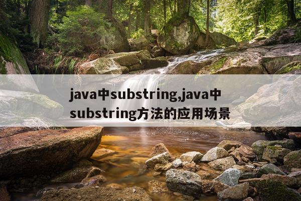 java中substring,java中substring方法的应用场景