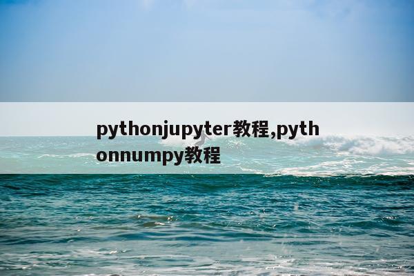 pythonjupyter教程,pythonnumpy教程