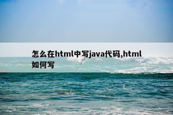怎么在html中写java代码,html如何写