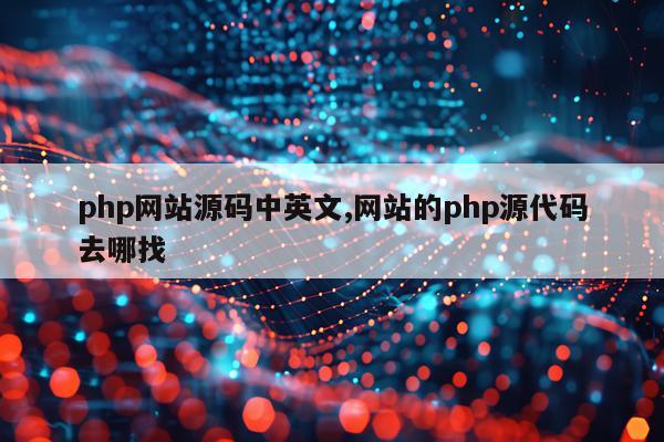 php网站源码中英文,网站的php源代码去哪找