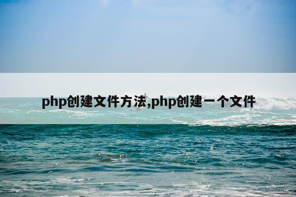 php创建文件方法,php创建一个文件