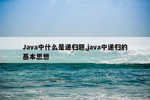 Java中什么是递归题,java中递归的基本思想