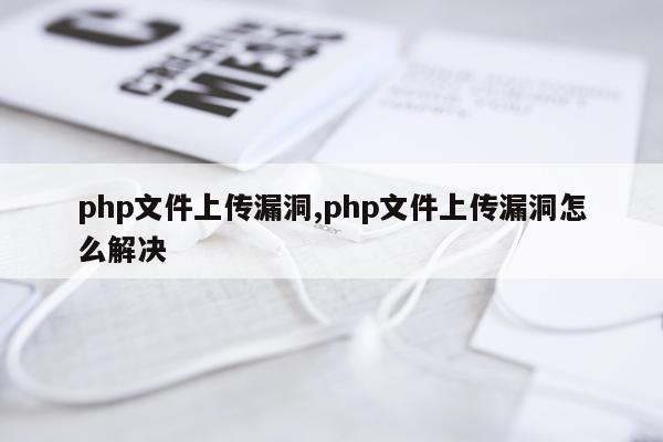 php文件上传漏洞,php文件上传漏洞怎么解决