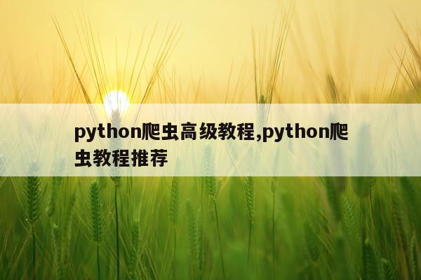 python爬虫高级教程,python爬虫教程推荐