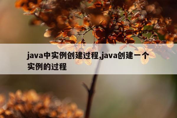 java中实例创建过程,java创建一个实例的过程