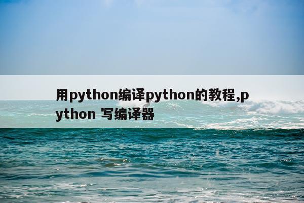 用python编译python的教程,python 写编译器