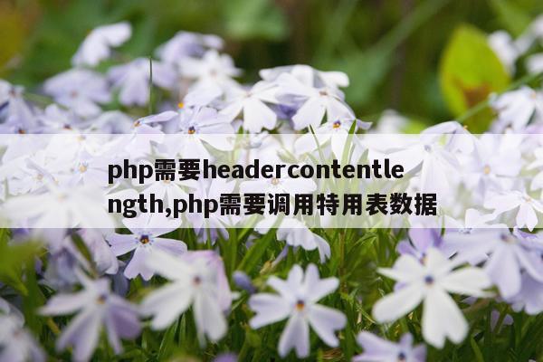 php需要headercontentlength,php需要调用特用表数据