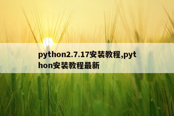 python2.7.17安装教程,python安装教程最新
