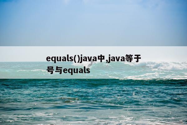 equals()java中,java等于号与equals