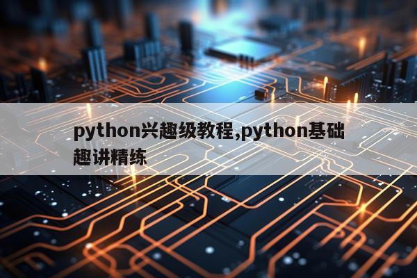 python兴趣级教程,python基础趣讲精练