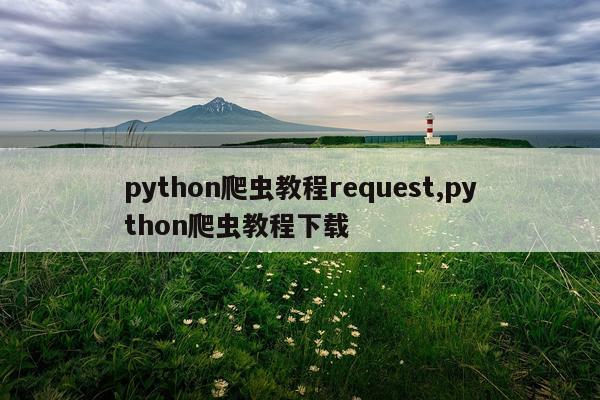 python爬虫教程request,python爬虫教程下载