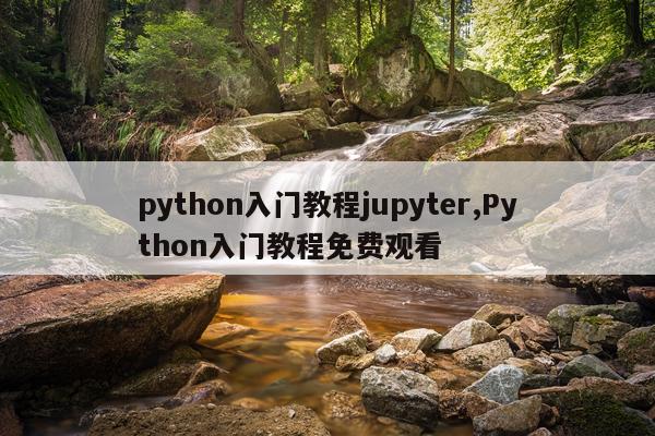 python入门教程jupyter,Python入门教程免费观看