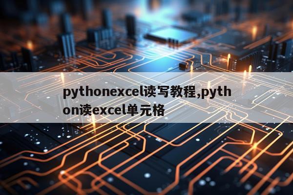 pythonexcel读写教程,python读excel单元格