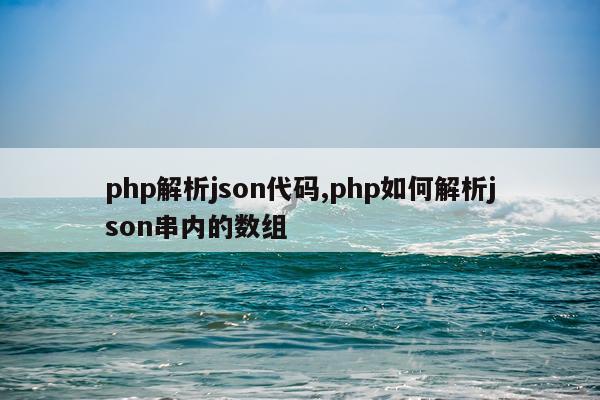 php解析json代码,php如何解析json串内的数组