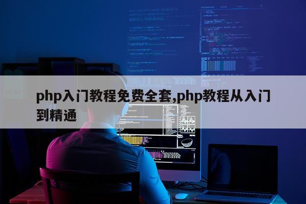 php入门教程免费全套,php教程从入门到精通