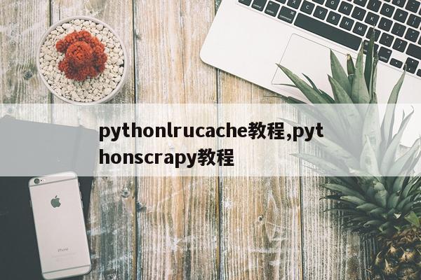pythonlrucache教程,pythonscrapy教程