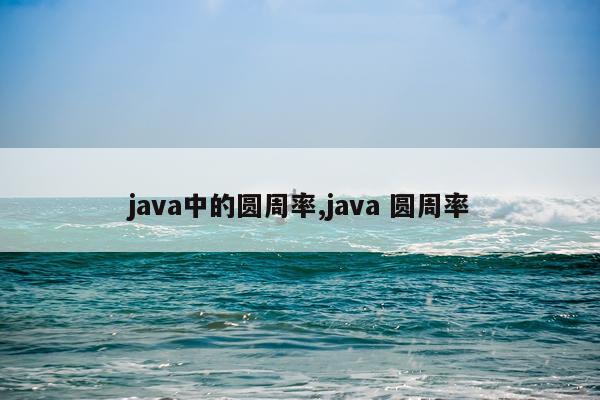 java中的圆周率,java 圆周率