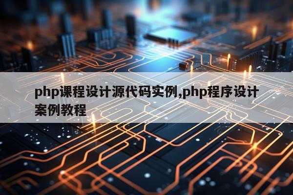 php课程设计源代码实例,php程序设计案例教程