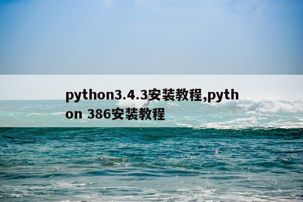 python3.4.3安装教程,python 386安装教程