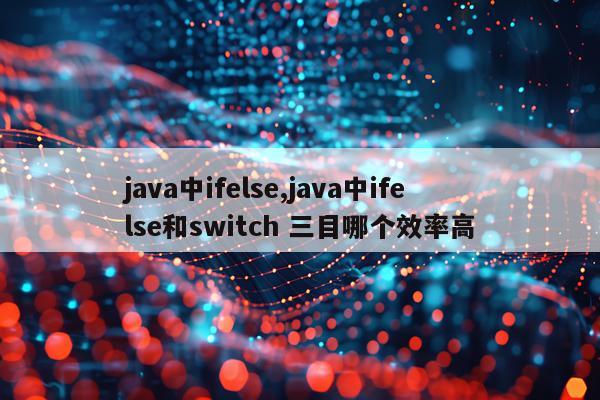 java中ifelse,java中ifelse和switch 三目哪个效率高