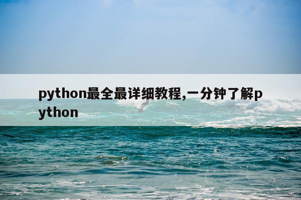 python最全最详细教程,一分钟了解python