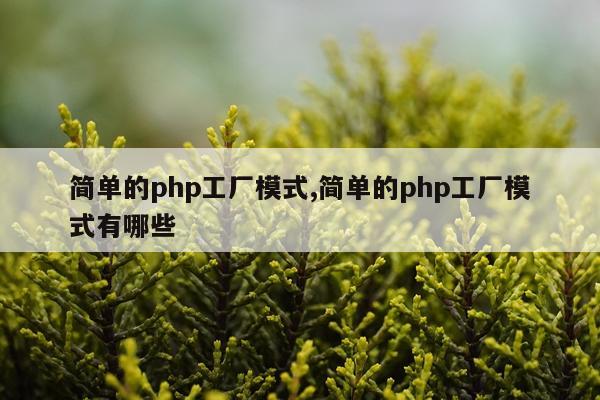 简单的php工厂模式,简单的php工厂模式有哪些