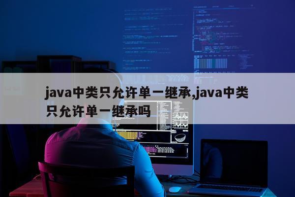 java中类只允许单一继承,java中类只允许单一继承吗