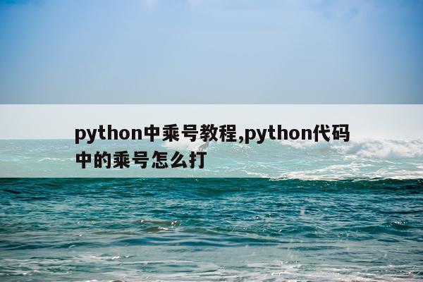 python中乘号教程,python代码中的乘号怎么打