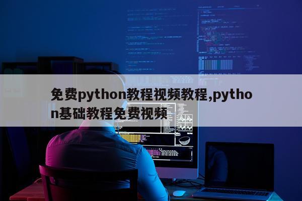 免费python教程视频教程,python基础教程免费视频