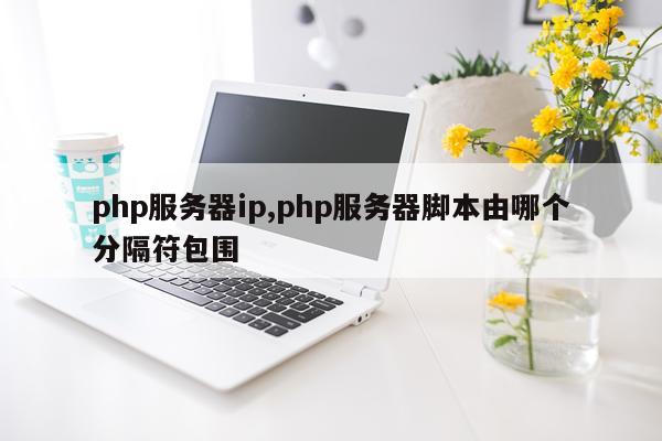 php服务器ip,php服务器脚本由哪个分隔符包围