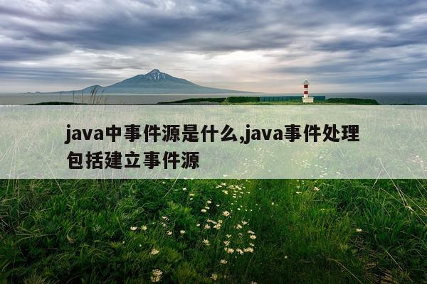 java中事件源是什么,java事件处理包括建立事件源