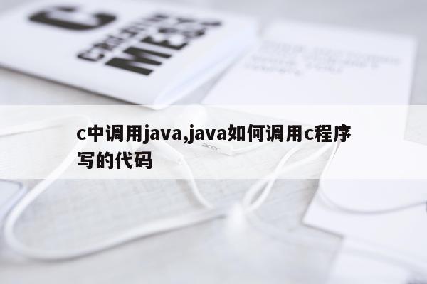 c中调用java,java如何调用c程序写的代码