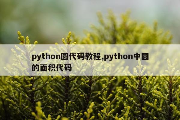 python圆代码教程,python中圆的面积代码