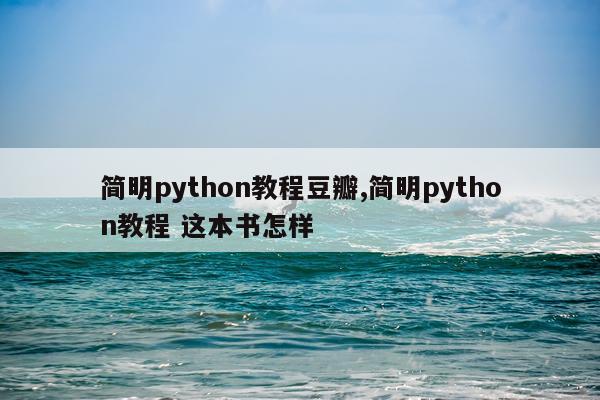 简明python教程豆瓣,简明python教程 这本书怎样