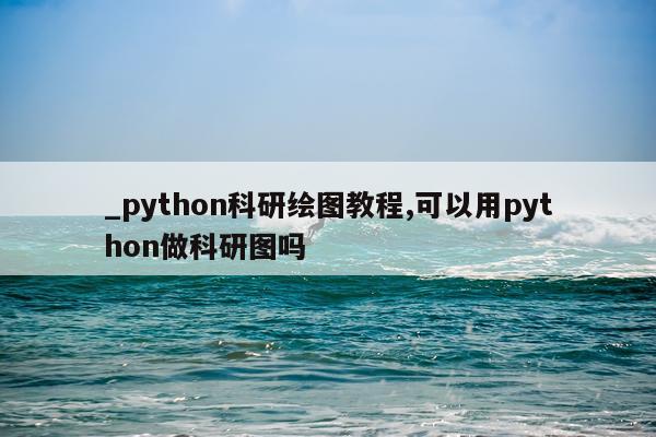 _python科研绘图教程,可以用python做科研图吗