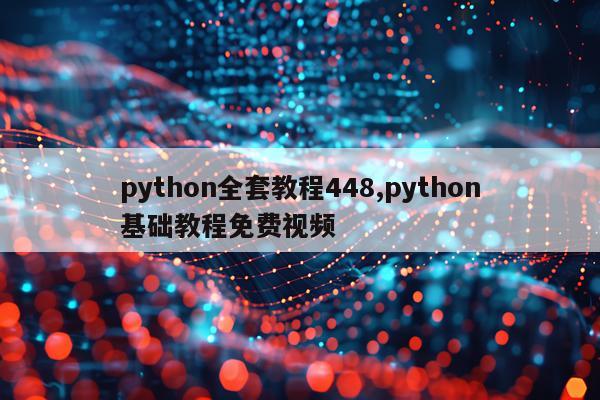 python全套教程448,python基础教程免费视频