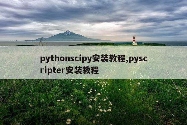 pythonscipy安装教程,pyscripter安装教程